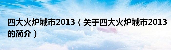 四大火爐城市2013（關(guān)于四大火爐城市2013的簡介）