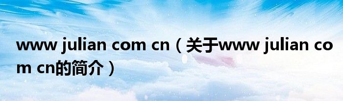 www julian com cn（關(guān)于www julian com cn的簡介）