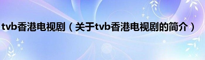 tvb香港電視?。P(guān)于tvb香港電視劇的簡介）