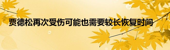 賈德松再次受傷可能也需要較長(zhǎng)恢復(fù)時(shí)間